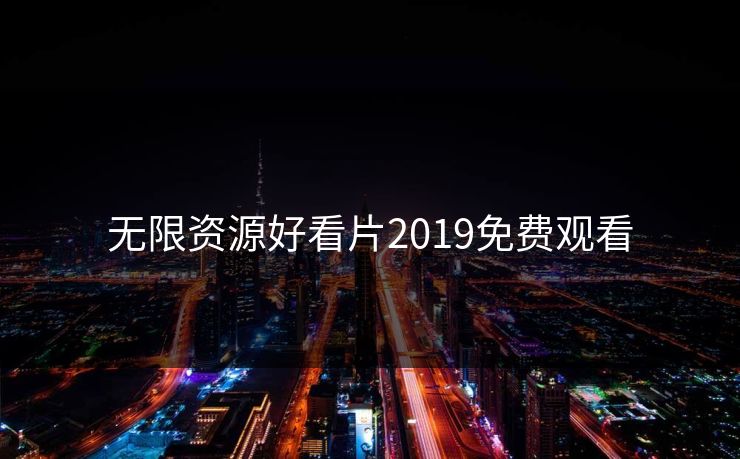 无限资源好看片2019免费观看 无限资源好看片2019免费观看