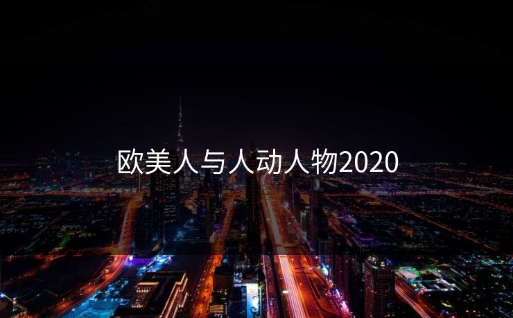 欧美人与人动人物2020