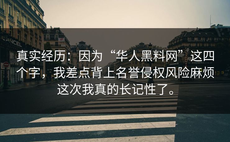 真实经历:因为“华人黑料网”这四个字,我差点背上名誉侵权风险麻烦这次我真的长记性了。 真实经历:因为“华人黑料网”这四个字,我差点背上名誉侵权风险麻烦这次我真的长记性了。