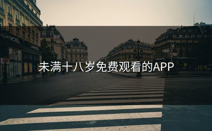 未满十八岁免费观看的APP 未满十八岁免费观看的APP