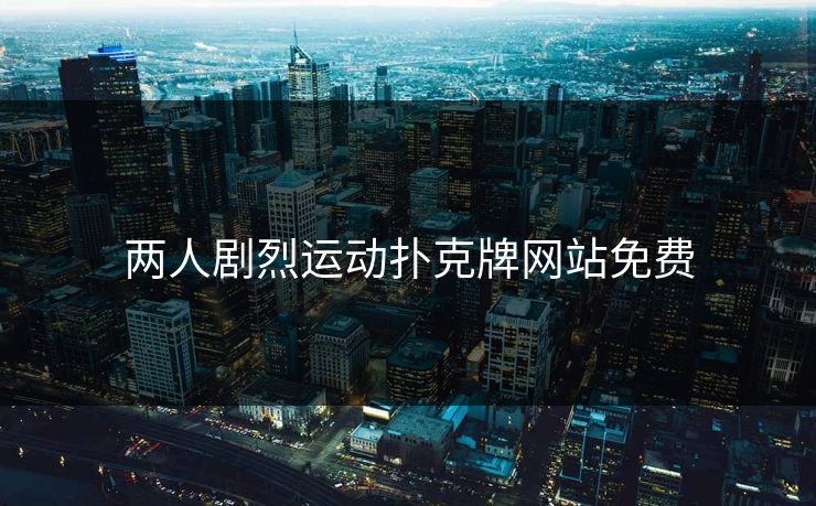 两人剧烈运动扑克牌网站免费 两人剧烈运动扑克牌网站免费